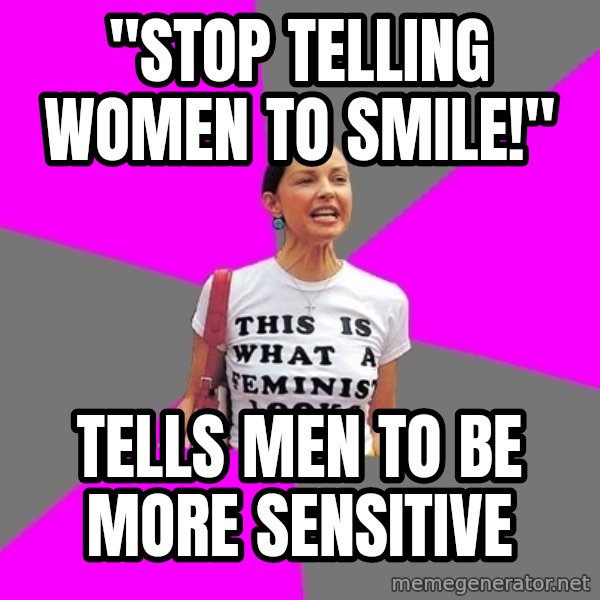 Feminist Cunt meme: "STOP TELLING WOMEN TO SMILE!" / Tells men to be more sensitive