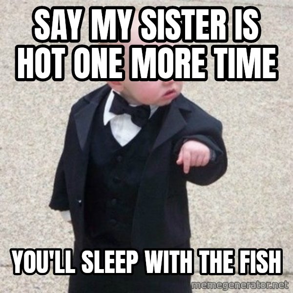 Mafia Baby meme: say my sister is hot one more time / you'll sleep with the fish