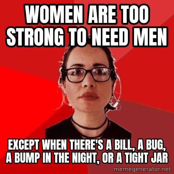 Liberal Douche Garofalo meme: Women are too strong to need men / except when there's a bill, a bug, a bump in the night, or a tight jar