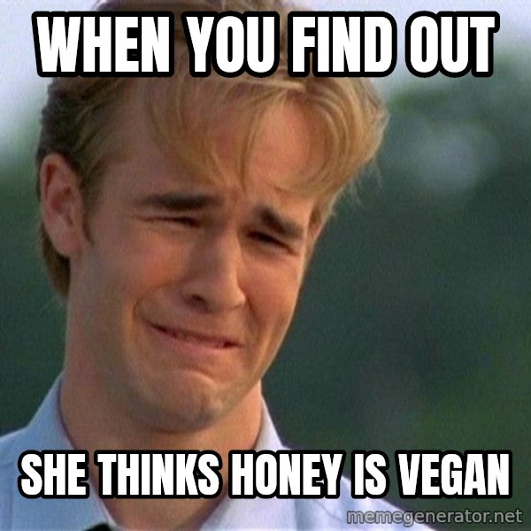 Dawson Crying meme: When you find out / She thinks honey is vegan