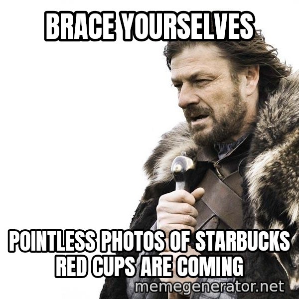 Winter is Coming meme: Brace Yourselves / Pointless photos of Starbucks red cups are coming