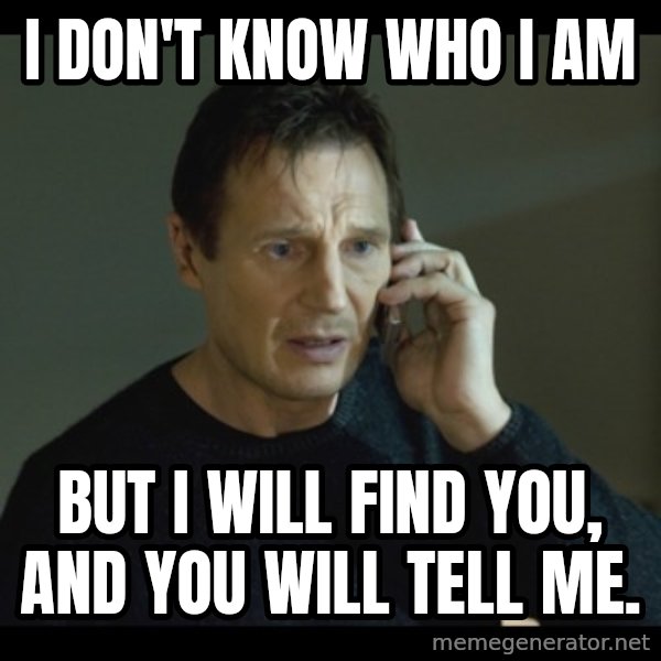 I will Find You Meme meme: i don't know who i am / but i will find you, and you will tell me.