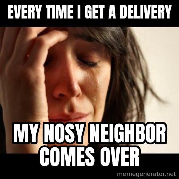 crying girl sad meme: every time i get a delivery / my nosy neighbor comes over
