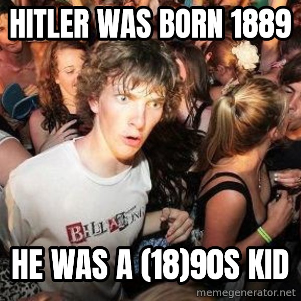 Sudden Realization Ralph meme: Hitler was born 1889 / he was a (18)90s kid