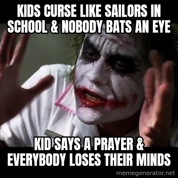 joker mind loss meme: kids curse like sailors in school & nobody bats an eye / kid says a prayer & everybody loses their minds