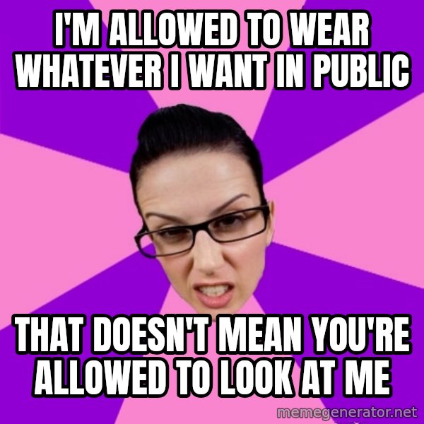 Privilege Denying Feminist meme: I'm allowed to wear whatever I want in public / that doesn't mean you're allowed to look at me