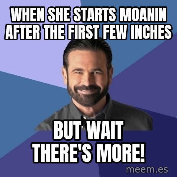 Billy Mays meme: When she starts moanin after the first few inches / But wait there's more!