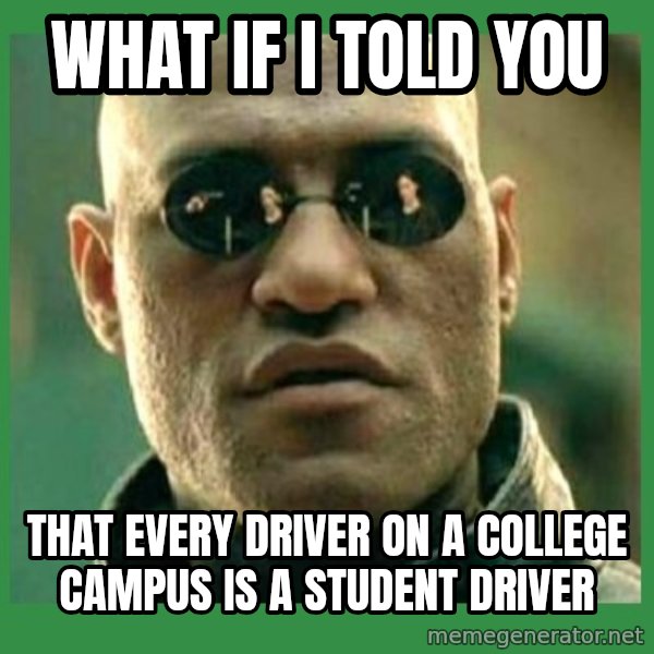 Matrix Morpheus meme: What if i told you / that every driver on a college campus is a student driver
