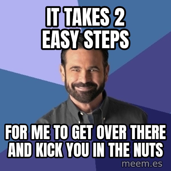 Billy Mays meme: It takes 2 easy steps / for me to get over there and kick you in the nuts