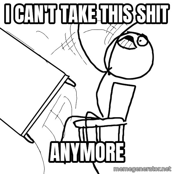 Desk Flip Rage Guy meme: I can't take this shit / ANYMORE