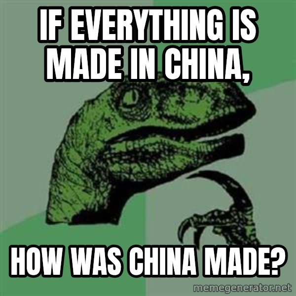 Philosoraptor meme: If everything is made in China, / How was China made?