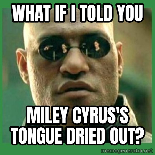 Matrix Morpheus meme: what if i told you / miley cyrus's tongue dried out?
