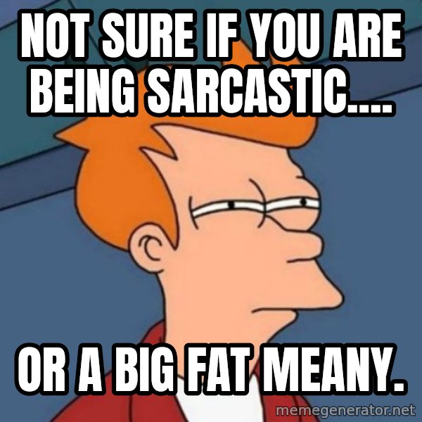 Not sure if troll meme: not sure if you are being sarcastic.... / or a big fat meany.