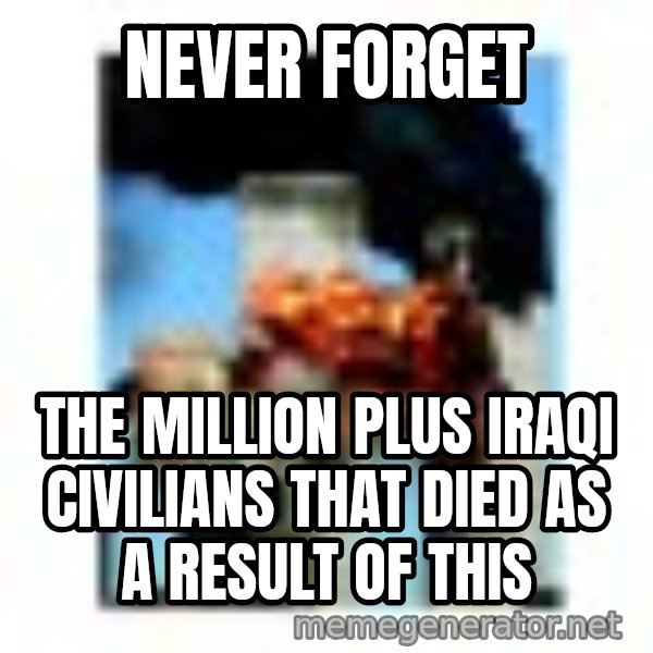 911 meme: NEVER FORGET / THE MILLION PLUS IRAQI CIVILIANS THAT DIED AS A RESULT OF THIS