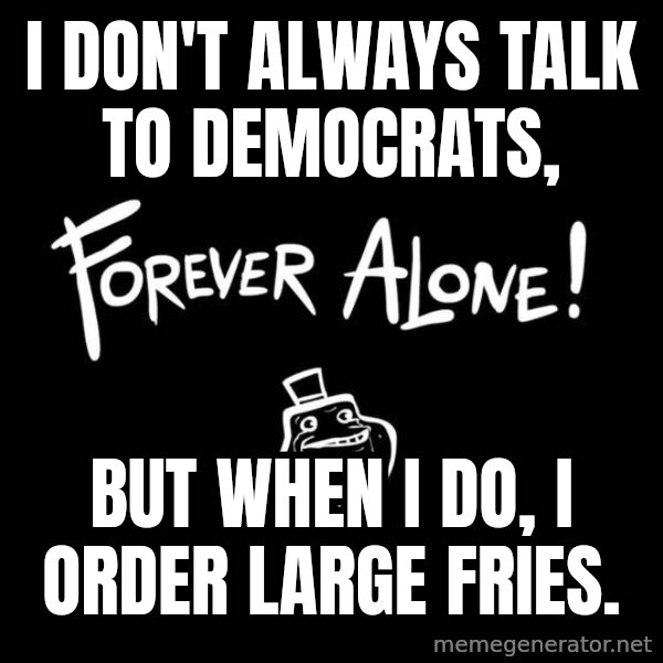 The Most Interesting Man In The World meme: I don't always talk to Democrats, / But when I do, I order large fries.