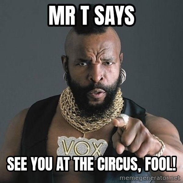 Mr T meme: MR T SAYS / SEE YOU AT THE CIRCUS, FOOL!