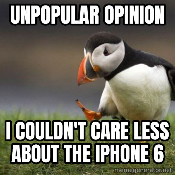 Unpopular Opinion Puffin meme: Unpopular opinion / I couldn't care less about the IPhone 6