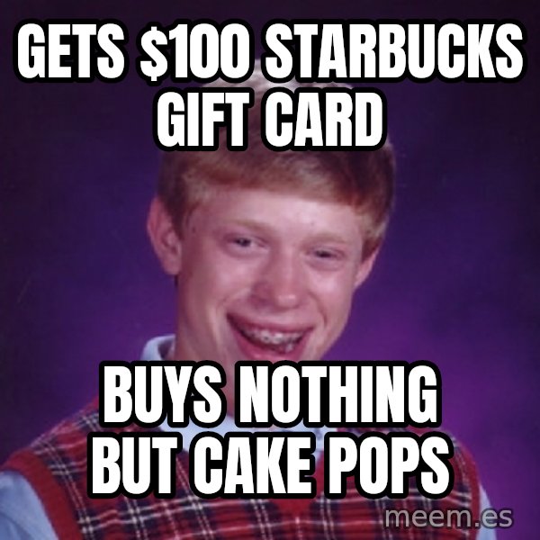 Bad Luck Brian Meme meme: Gets $100 starbucks gift card / Buys nothing but cake pops