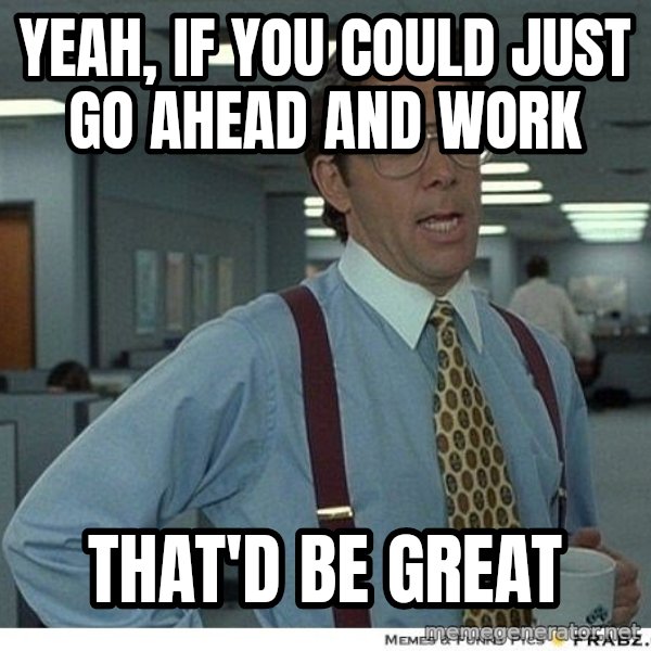Yeah If You Could Just meme: Yeah, If you could just go ahead and work / that'd be great