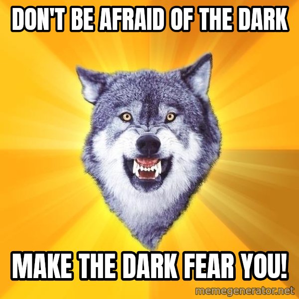 Courage Wolf meme: Don't be afraid of the dark / make the dark fear you!