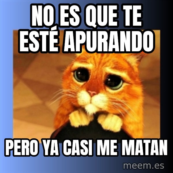 puss in boots eyes 2 meme: NO ES QUE TE ESTÉ APURANDO / PERO YA CASI ME MATAN