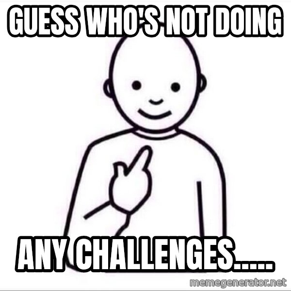 Guess who ? meme: Guess who's not doing / any challenges.....
