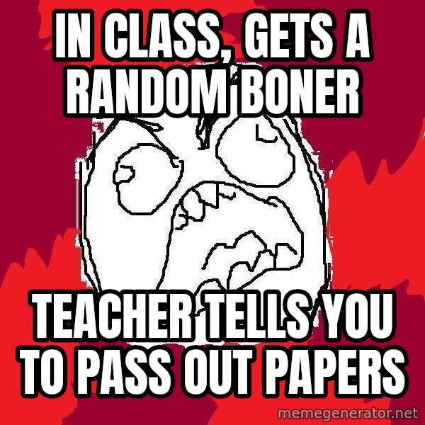 Rage FU meme: In class, Gets a random boner / Teacher tells you to pass out papers