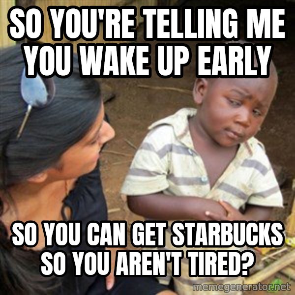 Skeptical 3rd World Kid meme: so you're telling me you wake up early / so you can get starbucks so you aren't tired?