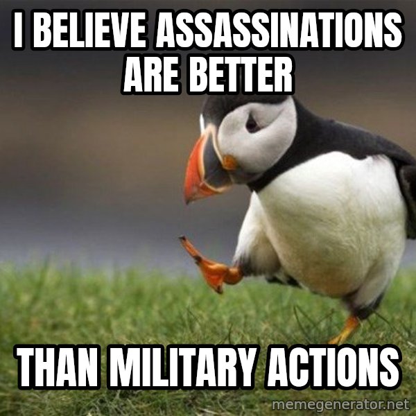 Unpopular Opinion Puffin meme: I believe Assassinations are better / Than Military Actions