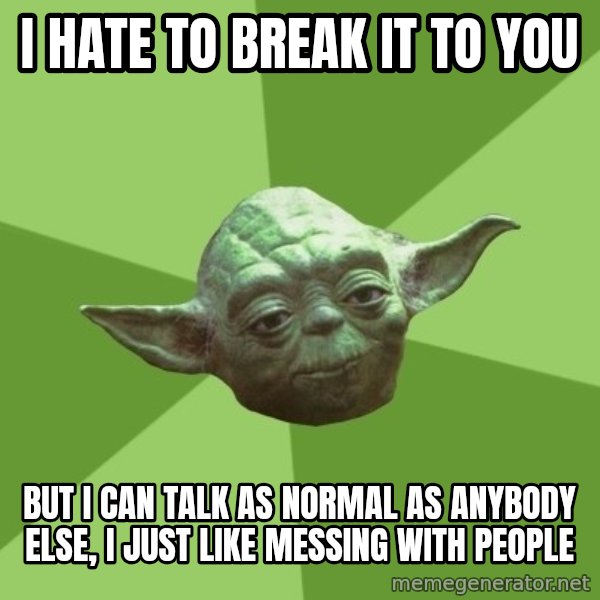 Advice Yoda Gives meme: I hate to break it to you / but I can talk as normal as anybody else, I just like messing with people