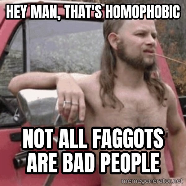 Almost Politically Correct Redneck meme: Hey man, that's homophobic / Not all faggots are bad people