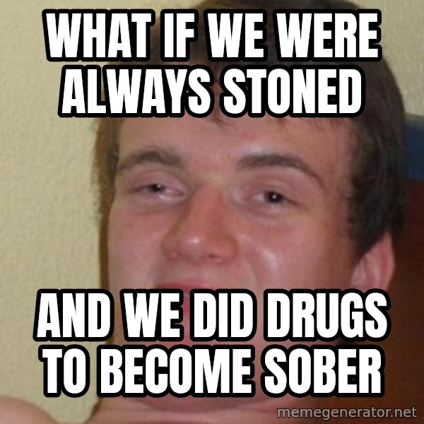 really high guy meme: what if we were always stoned / and we did drugs to become sober