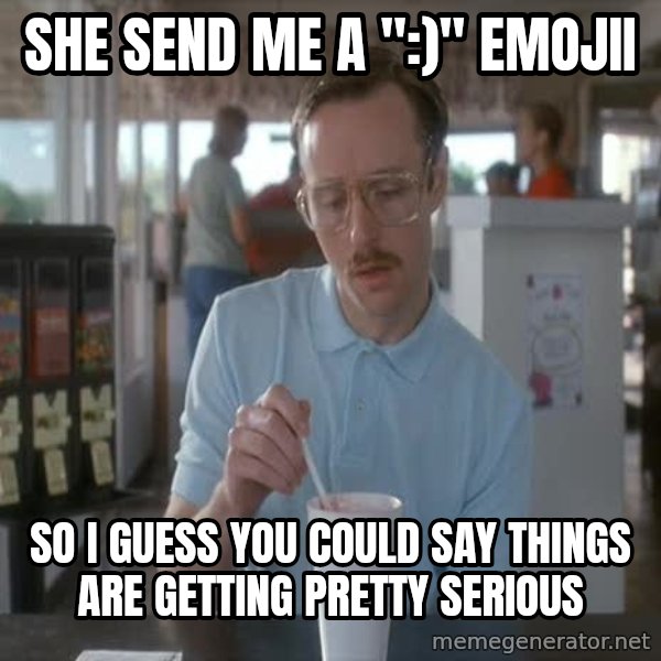 so i guess you could say things are getting pretty serious meme: She send me a ":)" emojii / so i guess you could say things are getting pretty serious