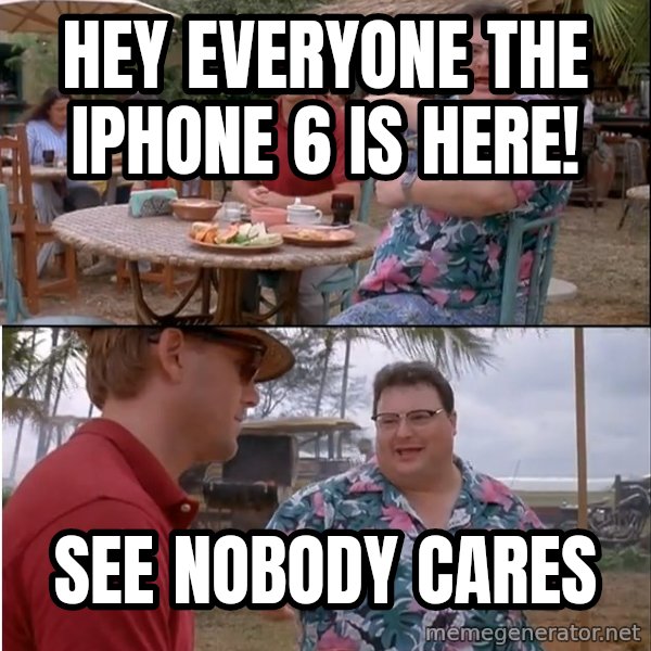 See? Nobody Cares meme: hey everyone the iphone 6 is here! / See nobody cares