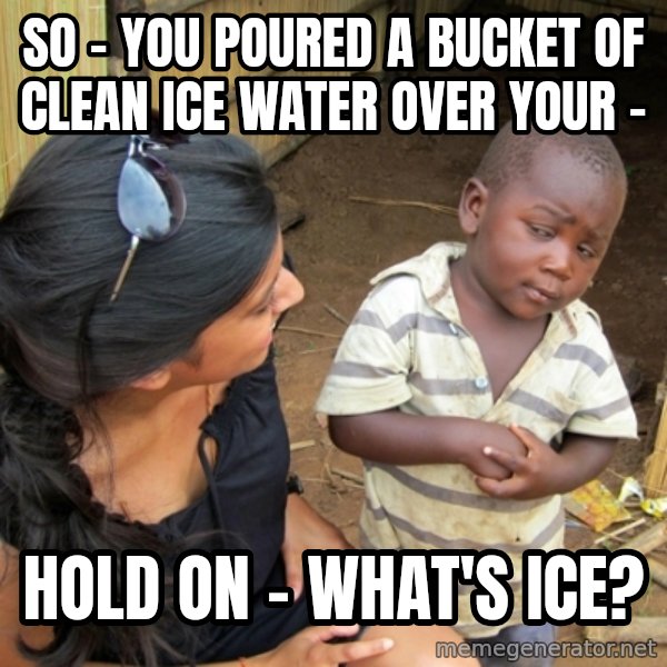 you mean to tell me black kid meme: So - you poured a bucket of clean ice water over your - / hold on - what's ice?