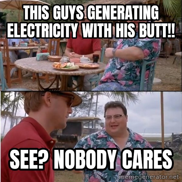 See? Nobody Cares meme: This guys generating electricity with his butt!! / See? Nobody cares
