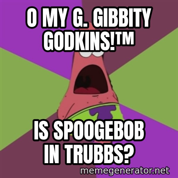Surprised Patrick Star meme: o my g. gibbity godkins!™ / is spoogebob in trubbs?