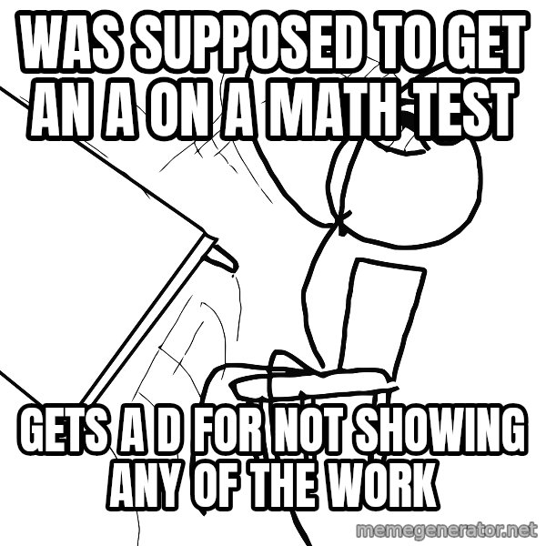 Desk Flip Rage Guy meme: Was supposed to get an A on a math test / gets a D for not showing any of the work