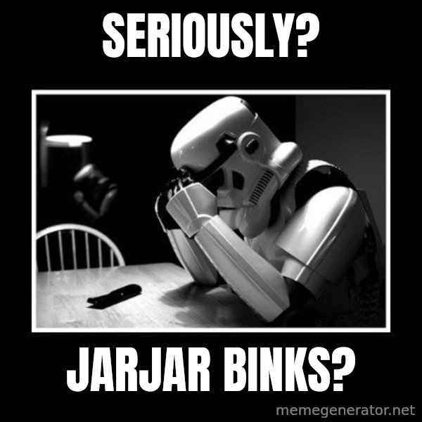 Sad Trooper meme: Seriously? / JarJar Binks?