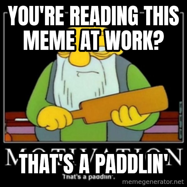 Thats a paddlin meme: you're reading this meme at work? / that's a paddlin'