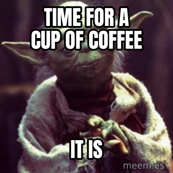 yoda star wars meme: time for a cup of coffee / it is