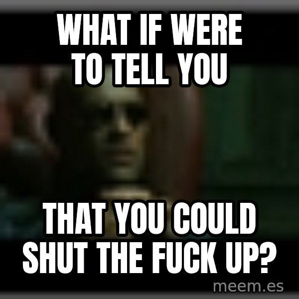 Morpheusone meme: What if were to tell you / that you could shut the fuck up?