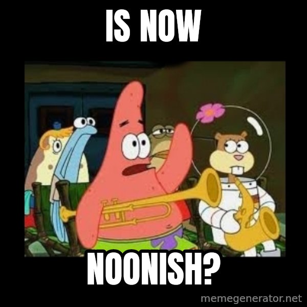 Patrick Star Instrument meme: Is now / noonish?