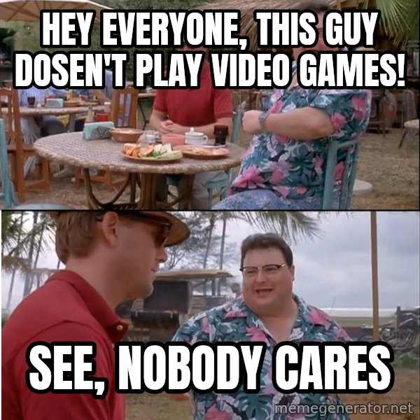 See? Nobody Cares meme: Hey Everyone, This Guy Dosen't Play Video Games! / SEe, Nobody Cares