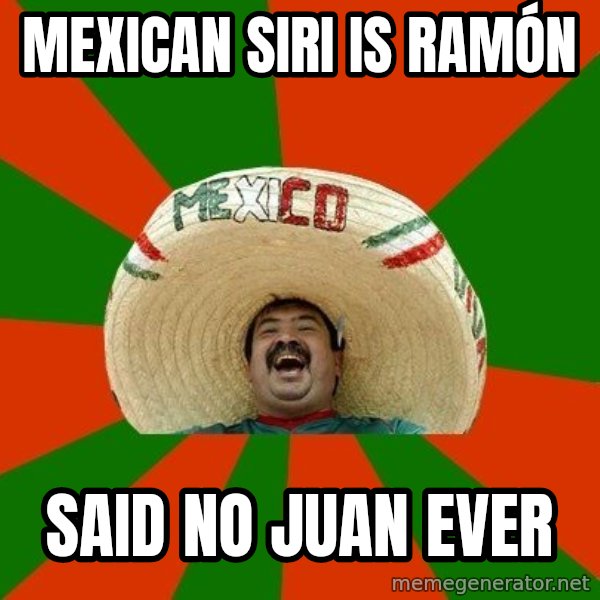 Successful Mexican meme: Mexican siri is ramón / said no juan ever