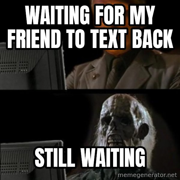 Waiting For meme: WAiting for my friend to text back / still waiting
