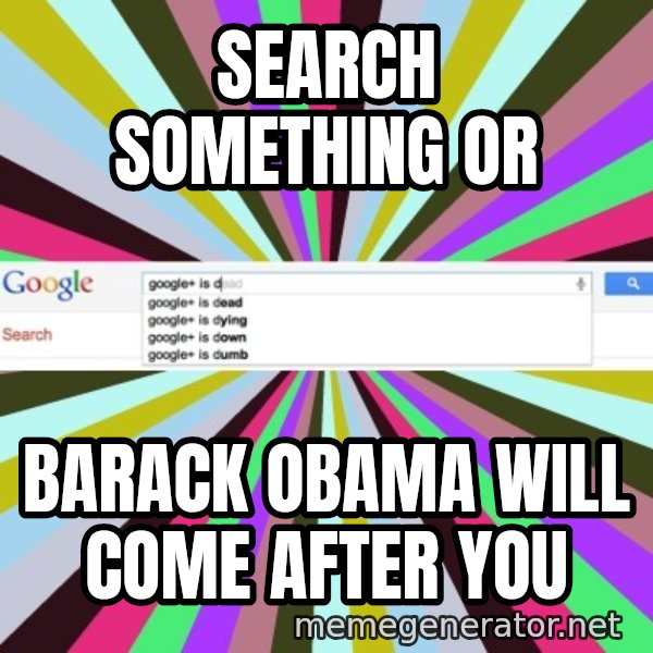 Google meme: Search something or / Barack Obama will come after you