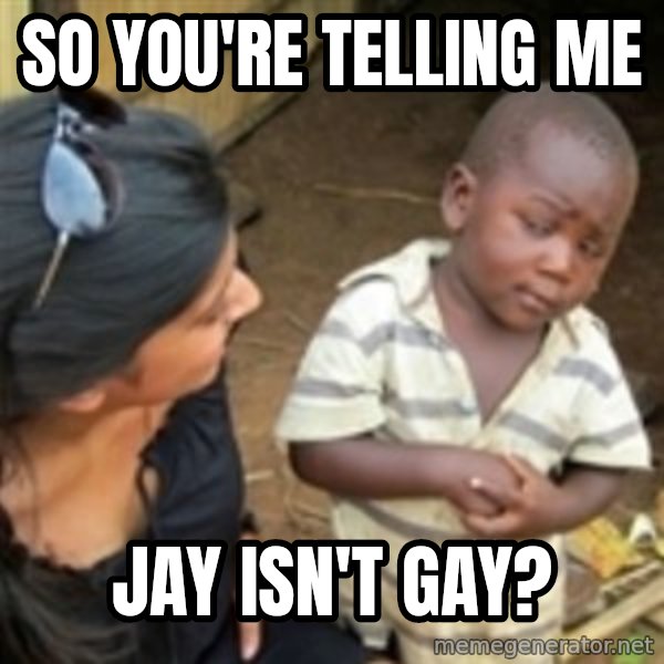 Skeptical african kid  meme: So you're telling me / Jay isn't gay?