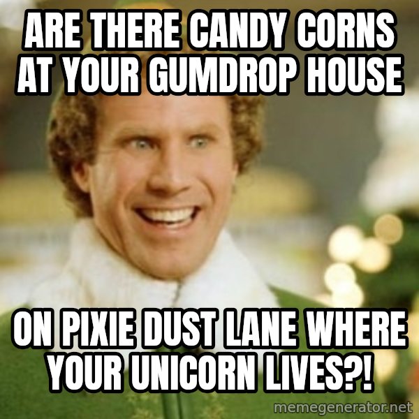 Buddy the Elf meme: Are there candy corns at your gumdrop house / on Pixie dust Lane where your Unicorn lives?!