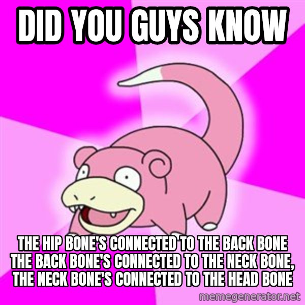 Slowpoke meme: did you guys know / The hip bone's connected to the back bone The back bone's connected to the neck bone, The neck bone's connected to the head bone